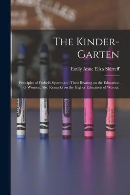 The Kinder-garten: Principles of Frobel’’s System and Their Bearing on the Education of Women, Also Remarks on the Higher Education of Wom