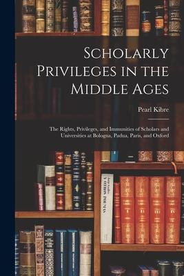 Scholarly Privileges in the Middle Ages: the Rights, Privileges, and Immunities of Scholars and Universities at Bologna, Padua, Paris, and Oxford