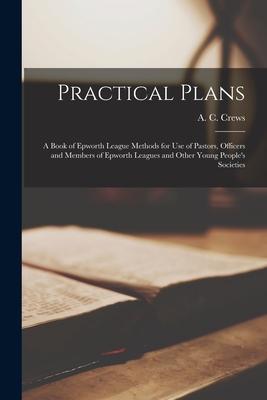 Practical Plans [microform]: a Book of Epworth League Methods for Use of Pastors, Officers and Members of Epworth Leagues and Other Young People’’s