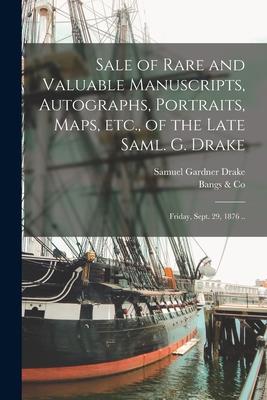 Sale of Rare and Valuable Manuscripts, Autographs, Portraits, Maps, Etc., of the Late Saml. G. Drake: Friday, Sept. 29, 1876 ..