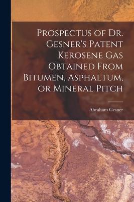 Prospectus of Dr. Gesner’’s Patent Kerosene Gas Obtained From Bitumen, Asphaltum, or Mineral Pitch [microform]