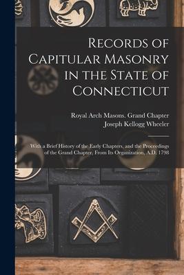 Records of Capitular Masonry in the State of Connecticut: With a Brief History of the Early Chapters, and the Proceedings of the Grand Chapter, From I