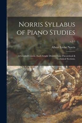 Norris Syllabus of Piano Studies; a Graded Course, Each Grade Divided Into Theoretical & Technical Sections.; v.1-3