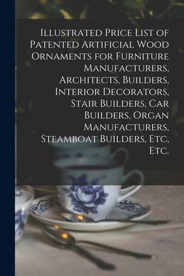 Illustrated Price List of Patented Artificial Wood Ornaments for Furniture Manufacturers, Architects, Builders, Interior Decorators, Stair Builders, C