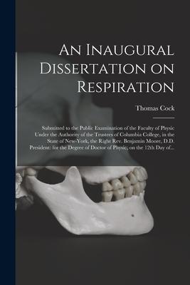 An Inaugural Dissertation on Respiration: Submitted to the Public Examination of the Faculty of Physic Under the Authority of the Trustees of Columbia