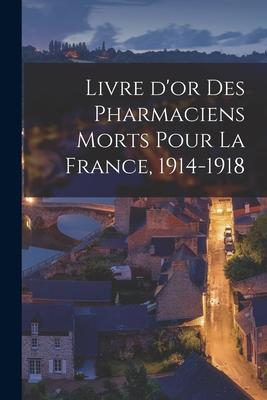 Livre D’’or Des Pharmaciens Morts Pour La France, 1914-1918