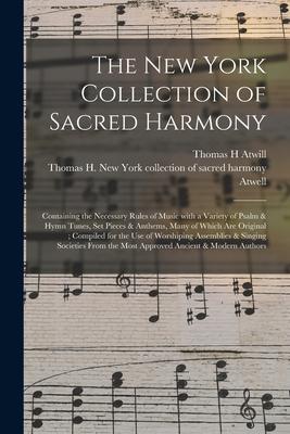 The New York Collection of Sacred Harmony: Containing the Necessary Rules of Music With a Variety of Psalm & Hymn Tunes, Set Pieces & Anthems, Many of