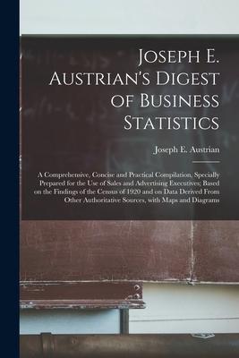 Joseph E. Austrian’’s Digest of Business Statistics; a Comprehensive, Concise and Practical Compilation, Specially Prepared for the Use of Sales and Ad