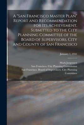 A San Francisco Master Plan Report and Recommendation for Its Achievement, Submitted to the City Planning Committee of the Board of Supervisors, City