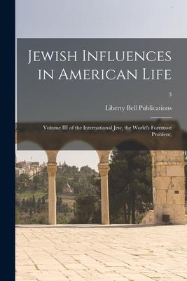 Jewish Influences in American Life; Volume III of the International Jew, the World’’s Foremost Problem;; 3