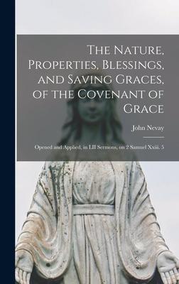 The Nature, Properties, Blessings, and Saving Graces, of the Covenant of Grace: Opened and Applied, in LII Sermons, on 2 Samuel Xxiii. 5