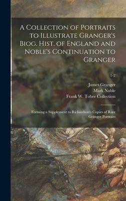 A Collection of Portraits to Illustrate Granger’’s Biog. Hist. of England and Noble’’s Continuation to Granger: Forming a Supplement to Richardson’’s Cop