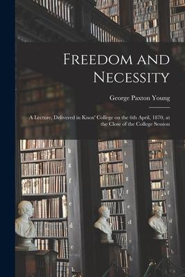 Freedom and Necessity [microform]: a Lecture, Delivered in Knox’’ College on the 6th April, 1870, at the Close of the College Session