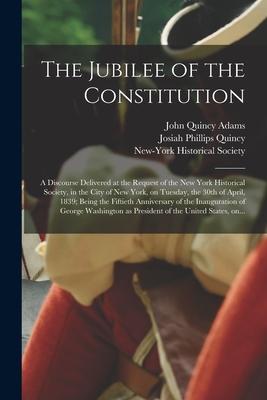 The Jubilee of the Constitution: a Discourse Delivered at the Request of the New York Historical Society, in the City of New York, on Tuesday, the 30t