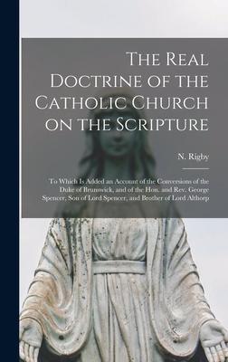 The Real Doctrine of the Catholic Church on the Scripture: to Which is Added an Account of the Conversions of the Duke of Brunswick, and of the Hon. a