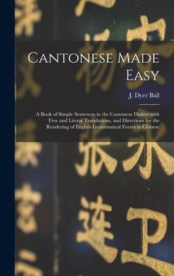 Cantonese Made Easy: a Book of Simple Sentences in the Cantonese Dialect With Free and Literal Translations, and Directions for the Renderi