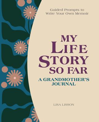 My Life Story So Far: A Grandmother’’s Journal: Guided Prompts to Write Your Own Memoir