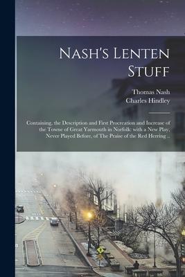 Nash’’s Lenten Stuff: Containing, the Description and First Procreation and Increase of the Towne of Great Yarmouth in Norfolk: With a New P