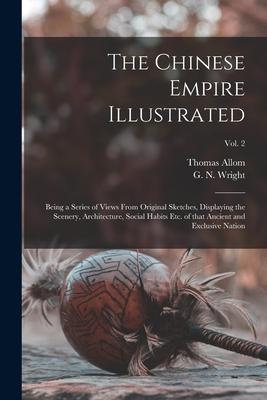 The Chinese Empire Illustrated: Being a Series of Views From Original Sketches, Displaying the Scenery, Architecture, Social Habits Etc. of That Ancie