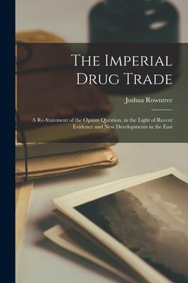 The Imperial Drug Trade: a Re-statement of the Opium Question, in the Light of Recent Evidence and New Developments in the East