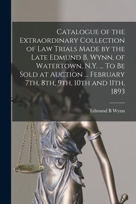 Catalogue of the Extraordinary Collection of Law Trials Made by the Late Edmund B. Wynn, of Watertown, N.Y. ... To Be Sold at Auction ... February 7th