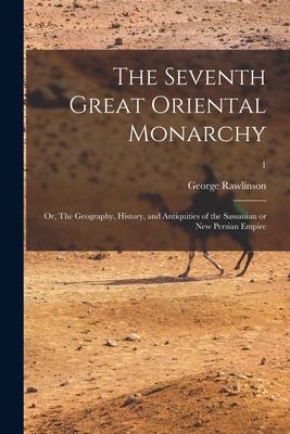 The Seventh Great Oriental Monarchy; or, The Geography, History, and Antiquities of the Sassanian or New Persian Empire; 1