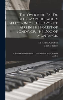 The Overture, Pas De Deux, Marches, and a Selection of the Favorite Airs in The Forest of Bondy, or, The Dog of Montargis: a Melo Drama Performed ...