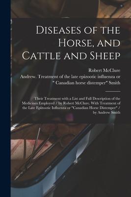 Diseases of the Horse, and Cattle and Sheep: Their Treatment With a List and Full Description of the Medicines Employed / by Robert McClure. With Trea