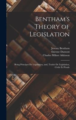 Bentham’’s Theory of Legislation: Being Principes De Législation, and, Traités De Législation, Civile Et Pénale; 1