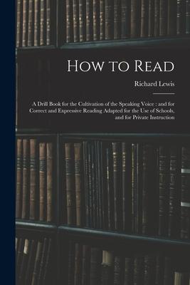 How to Read: a Drill Book for the Cultivation of the Speaking Voice: and for Correct and Expressive Reading Adapted for the Use of