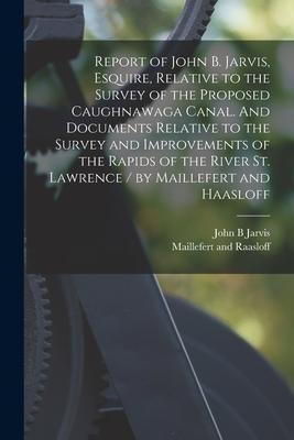 Report of John B. Jarvis, Esquire, Relative to the Survey of the Proposed Caughnawaga Canal. And Documents Relative to the Survey and Improvements of