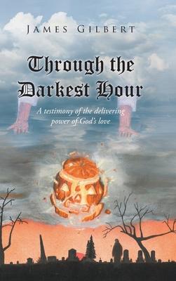 Through the Darkest Hour: A Testimony of the Delivering Power of God’’s Love