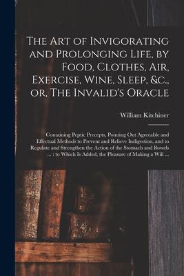 The Art of Invigorating and Prolonging Life, by Food, Clothes, Air, Exercise, Wine, Sleep, &c., or, The Invalid’’s Oracle: Containing Peptic Precepts,