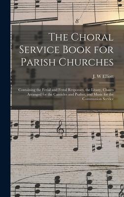 The Choral Service Book for Parish Churches: Containing the Ferial and Festal Responses, the Litany, Chants Arranged for the Canticles and Psalter, an