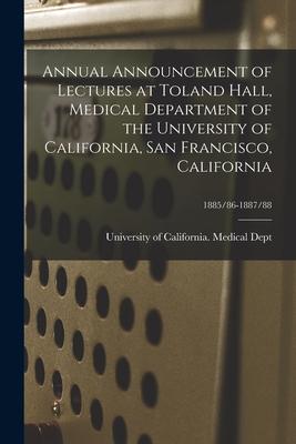 Annual Announcement of Lectures at Toland Hall, Medical Department of the University of California, San Francisco, California; 1885/86-1887/88