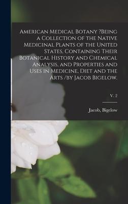 American Medical Botany ?being a Collection of the Native Medicinal Plants of the United States, Containing Their Botanical History and Chemical Analy