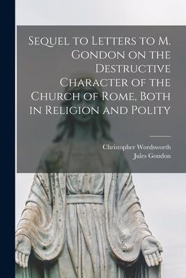 Sequel to Letters to M. Gondon on the Destructive Character of the Church of Rome, Both in Religion and Polity