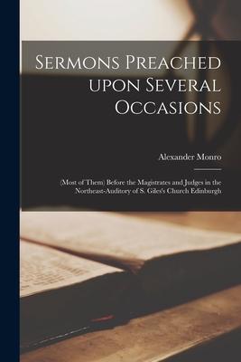 Sermons Preached Upon Several Occasions: (most of Them) Before the Magistrates and Judges in the Northeast-Auditory of S. Giles’’s Church Edinburgh