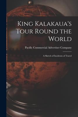 King Kalakaua’’s Tour Round the World: a Sketch of Incidents of Travel