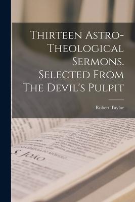 Thirteen Astro-theological Sermons. Selected From The Devil’’s Pulpit