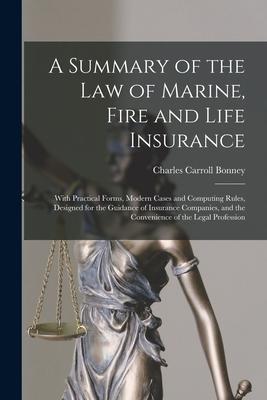 A Summary of the Law of Marine, Fire and Life Insurance: With Practical Forms, Modern Cases and Computing Rules, Designed for the Guidance of Insuranc