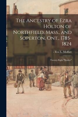 The Ancestry of Ezra Holton of Northfield, Mass., and Soperton, Ont., 1785-1824: Twenty-eight stories