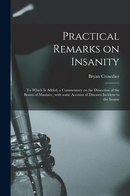 Practical Remarks on Insanity: to Which is Added, a Commentary on the Dissection of the Brains of Maniacs; With Some Account of Diseases Incident to