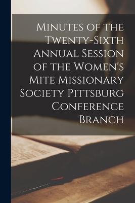 Minutes of the Twenty-Sixth Annual Session of the Women’’s Mite Missionary Society Pittsburg Conference Branch