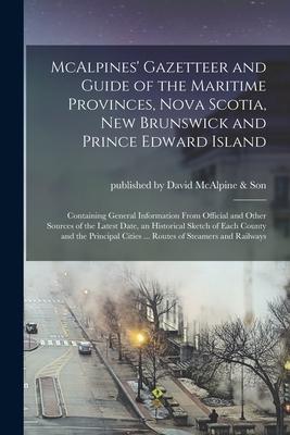 McAlpines’’ Gazetteer and Guide of the Maritime Provinces, Nova Scotia, New Brunswick and Prince Edward Island [microform]: Containing General Informat