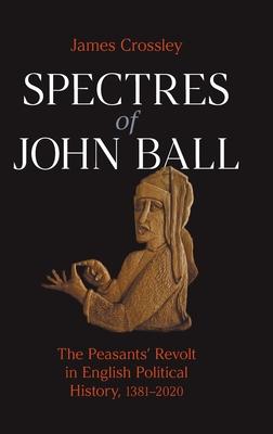 Spectres of John Ball: The Peasants’’ Revolt in English Political History, 1381-2020