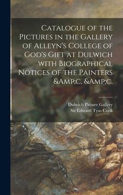 Catalogue of the Pictures in the Gallery of Alleyn’’s College of God’’s Gift at Dulwich With Biographical Notices of the Painters &c, &c.