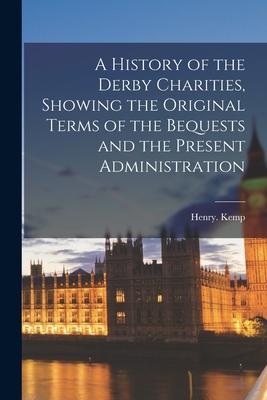A History of the Derby Charities, Showing the Original Terms of the Bequests and the Present Administration