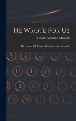 He Wrote for Us; the Story of Bill Bennett, Pioneer Socialist Journalist