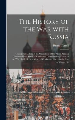 The History of the War With Russia: Giving Full Details of the Operations of the Allied Armies; Illustrated by a Series of Celebrated Commanders; Even